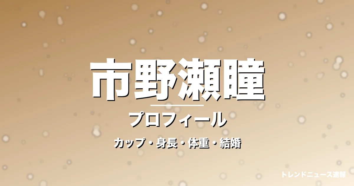 市野瀬瞳のカップ・身長・体重・結婚・プロフィール記事メインビジュアル