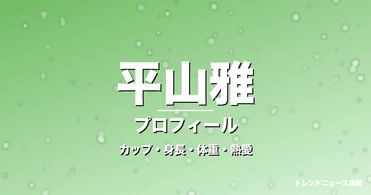 平山雅のカップ・身長・体重・熱愛・プロフィール記事メインビジュアル