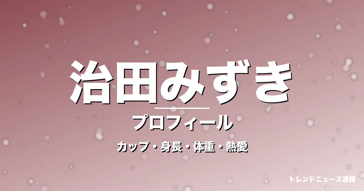 治田みずきのカップ・身長・体重・熱愛・プロフィール記事メインビジュアル