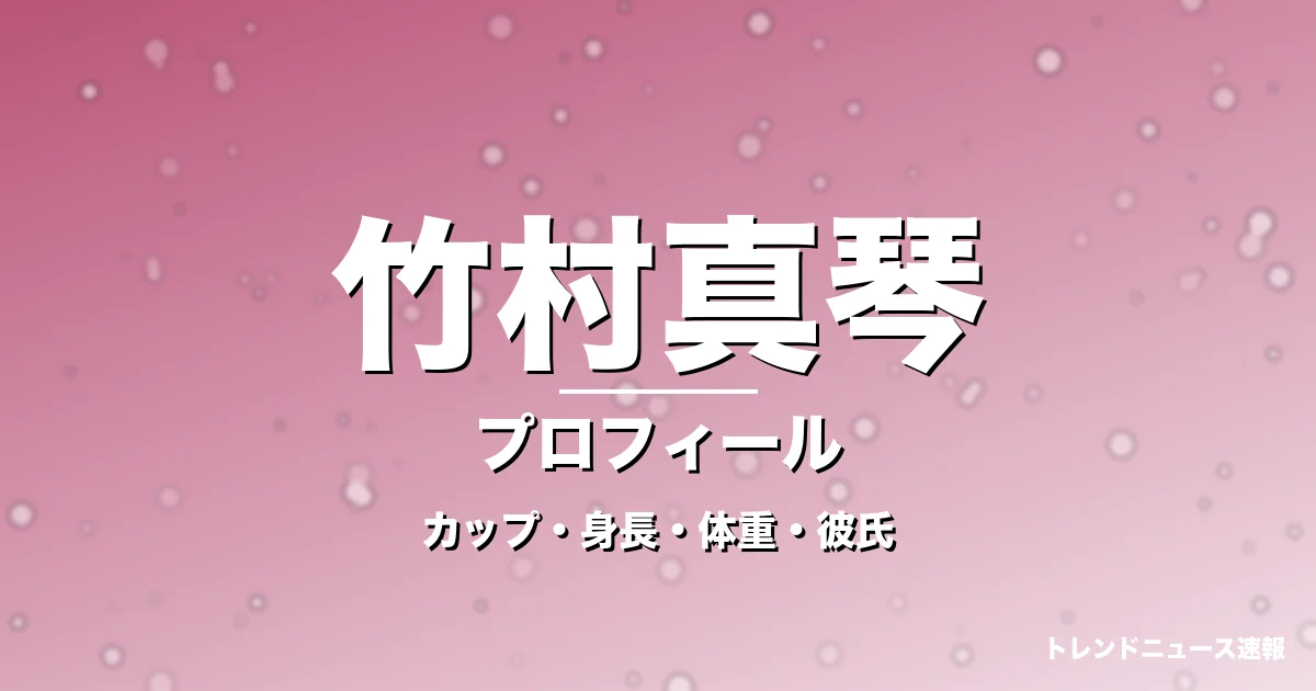竹村真琴のカップ・身長・体重・彼氏・プロフィール記事メインビジュアル