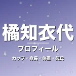橘知衣代のカップ・身長・体重・彼氏・プロフィール記事メインビジュアル