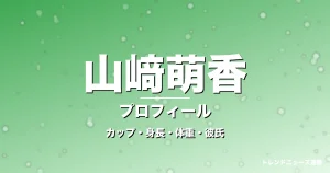 山﨑萌香のカップ・身長・体重・彼氏・プロフィール記事メインビジュアル