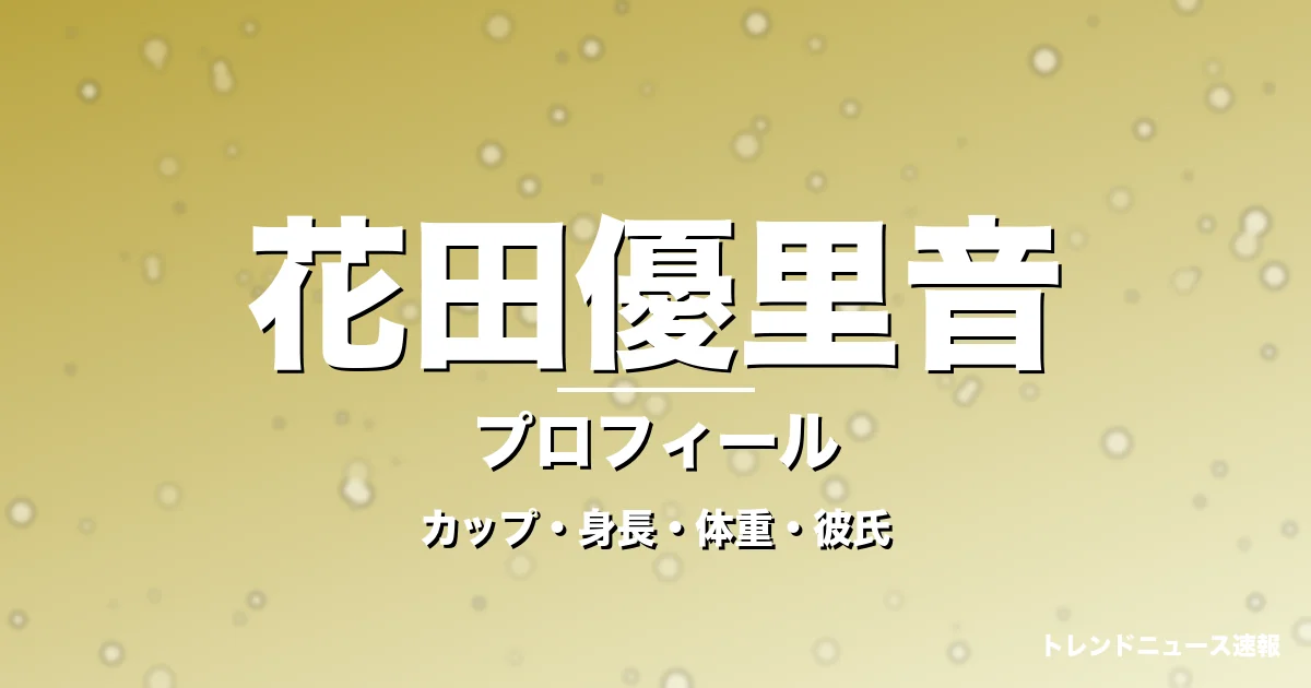 花田優里音のカップ・身長・体重・彼氏・プロフィール記事メインビジュアル