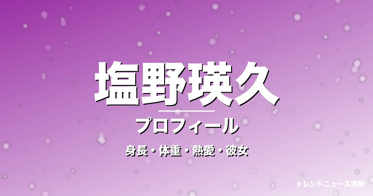 塩野瑛久の身長・体重・熱愛・彼女・プロフィール記事メインビジュアル