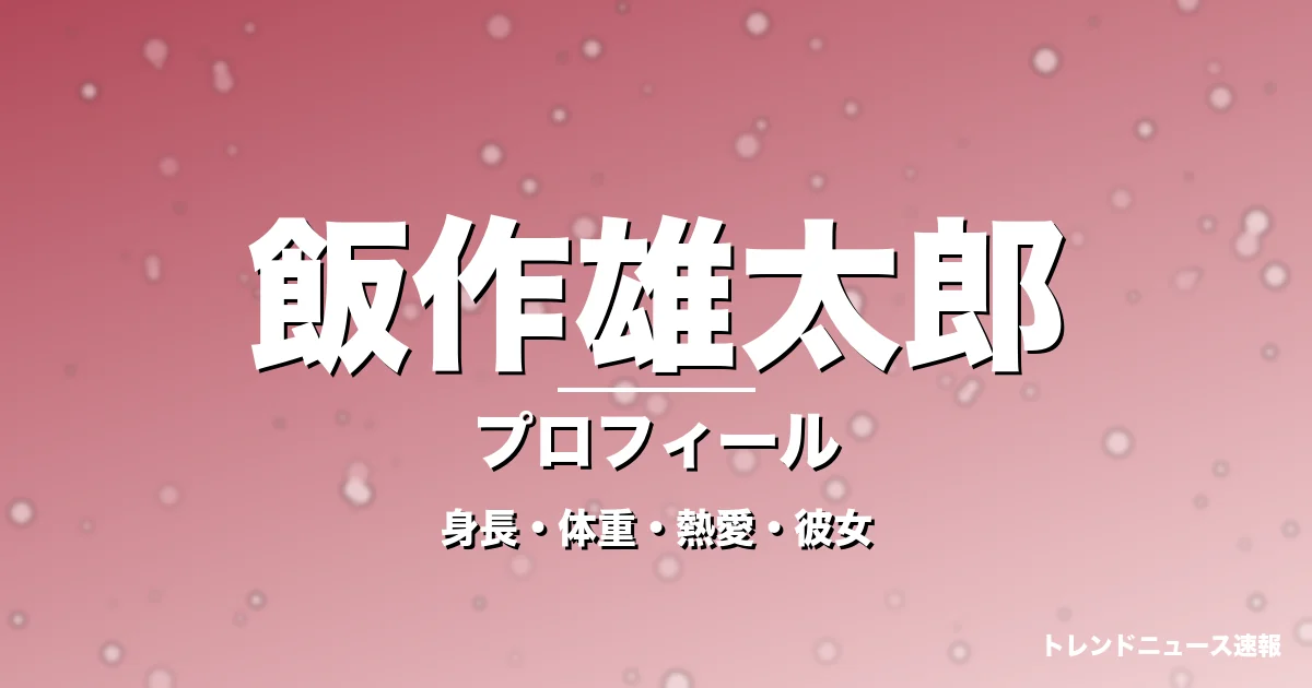 飯作雄太郎の身長・体重・熱愛・彼女・プロフィール記事メインビジュアル