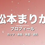 松本まりかのカップ・身長・体重・彼氏・プロフィール記事メインビジュアル