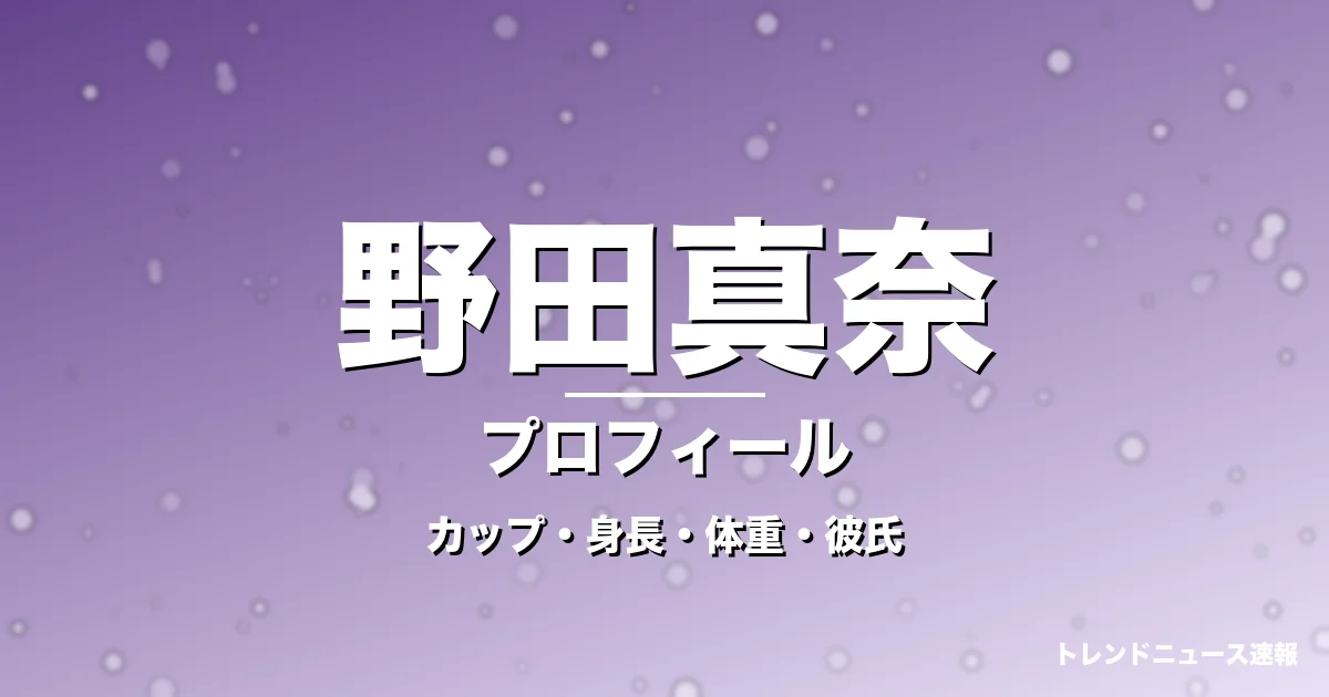 野田真奈のカップ・身長・体重・彼氏・プロフィール記事メインビジュアル