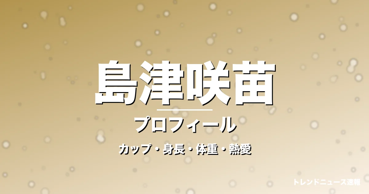 島津咲苗のカップ・身長・体重・熱愛・プロフィール記事メインビジュアル
