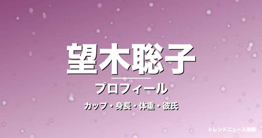 望木聡子のカップ・身長・体重・彼氏・プロフィール記事メインビジュアル