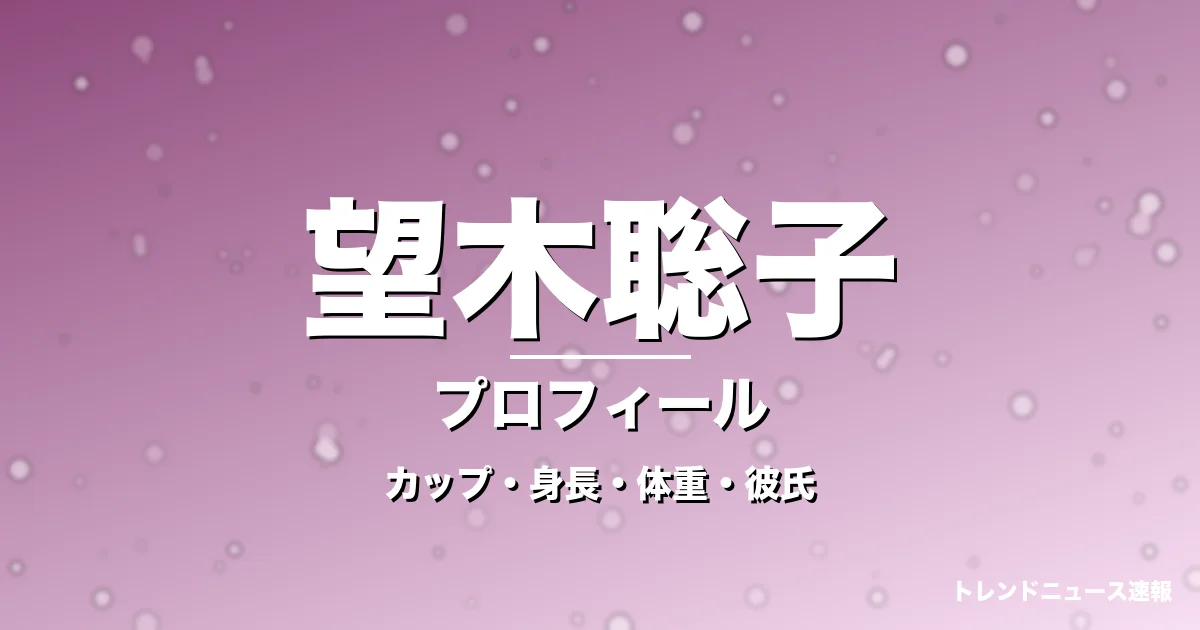 望木聡子のカップ・身長・体重・彼氏・プロフィール記事メインビジュアル