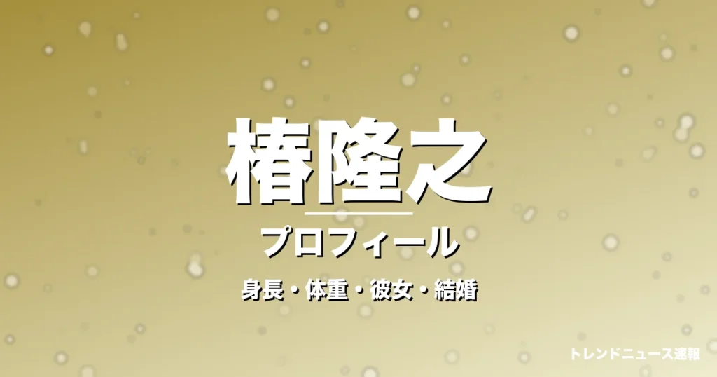 椿隆之の身長・体重・彼女・結婚・プロフィール記事メインビジュアル
