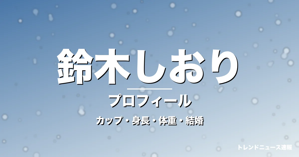 鈴木しおりのカップ・身長・体重・結婚・プロフィール記事メインビジュアル