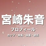 宮崎朱音のカップ・身長・体重・彼氏・プロフィール記事メインビジュアル