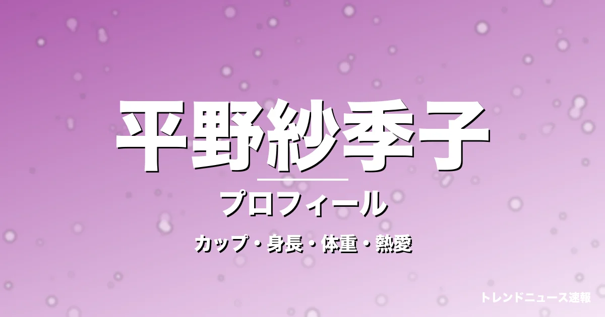 平野紗季子のカップ・身長・体重・熱愛・プロフィール記事メインビジュアル