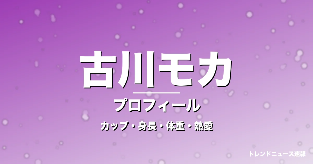 古川モカのカップ・身長・体重・熱愛・プロフィール記事メインビジュアル