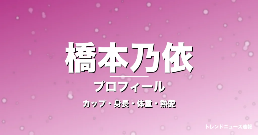 橋本乃依のカップ・身長・体重・熱愛・プロフィール記事メインビジュアル
