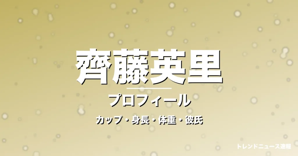 齊藤英里のカップ・身長・体重・彼氏・プロフィール記事メインビジュアル