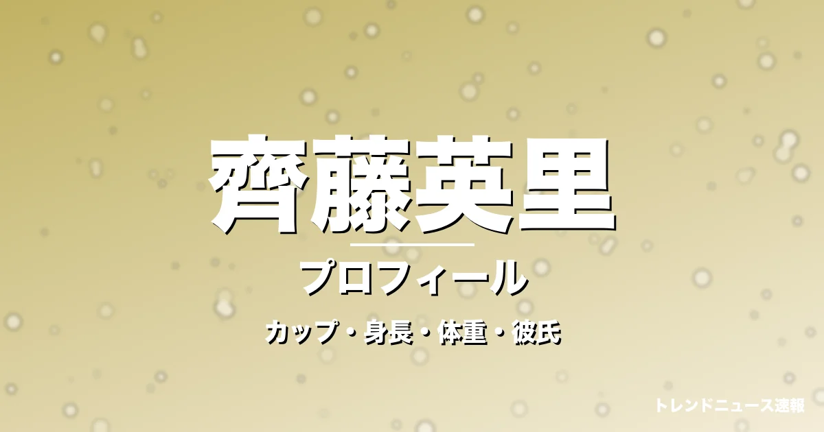 齊藤英里のカップ・身長・体重・彼氏・プロフィール記事メインビジュアル