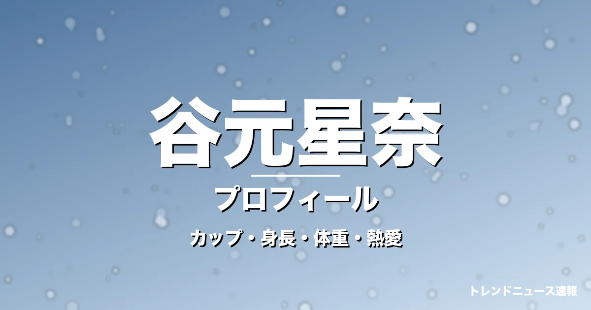 谷元星奈のカップ・身長・体重・熱愛・プロフィール記事メインビジュアル