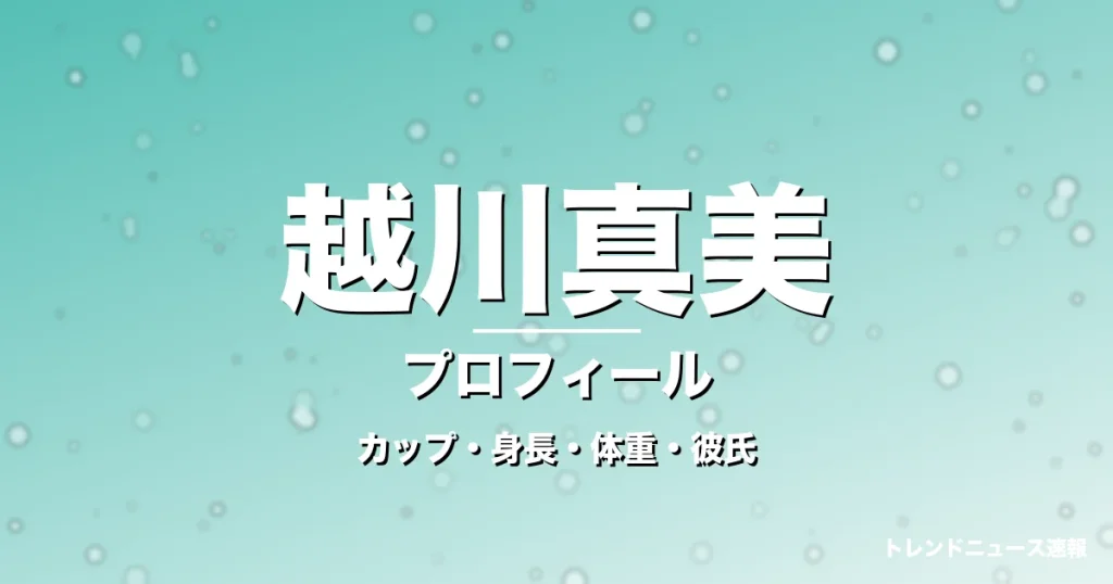 越川真美のカップ・身長・体重・彼氏・プロフィール記事メインビジュアル