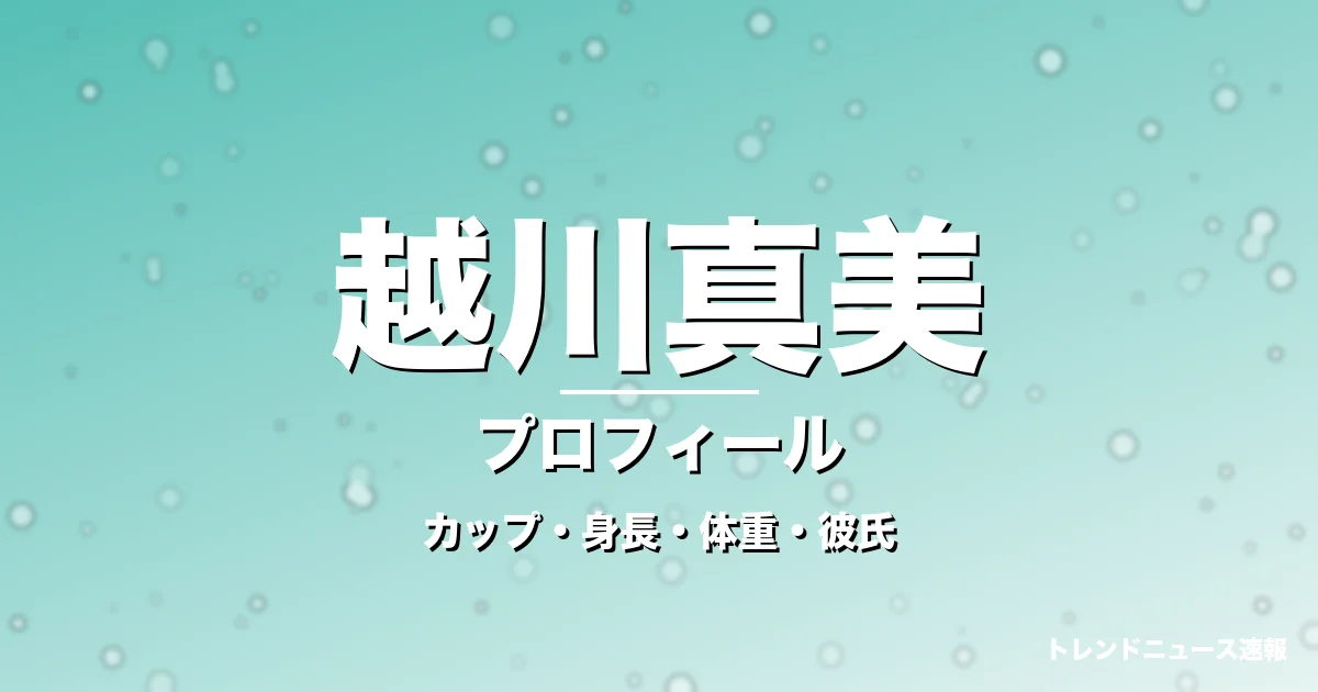 越川真美のカップ・身長・体重・彼氏・プロフィール記事メインビジュアル