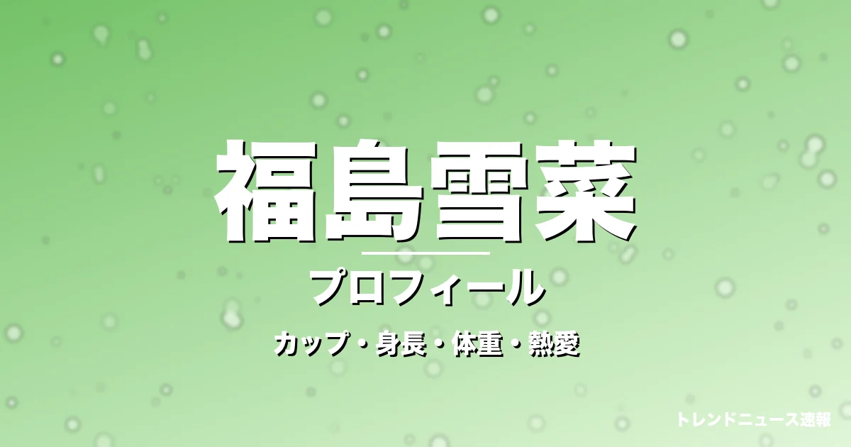 福島雪菜のカップ・身長・体重・熱愛・プロフィール記事メインビジュアル