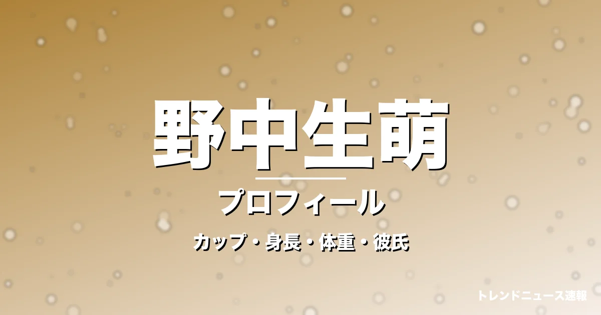 野中生萌のカップ・身長・体重・彼氏・プロフィール記事メインビジュアル