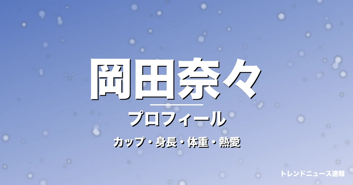 岡田奈々のカップ・身長・体重・熱愛・プロフィール記事メインビジュアル
