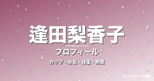 逢田梨香子のカップ・身長・体重・熱愛・プロフィール記事メインビジュアル