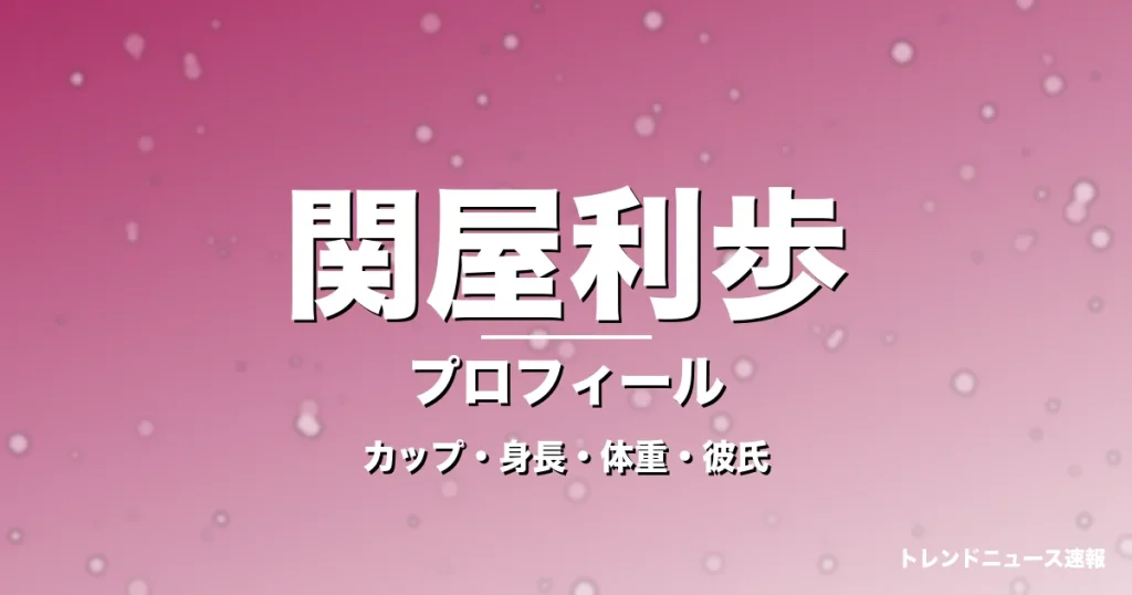 関屋利歩のカップ・身長・体重・彼氏・プロフィール記事メインビジュアル