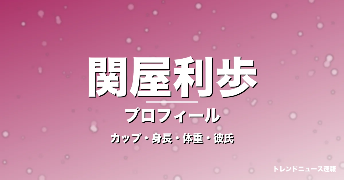関屋利歩のカップ・身長・体重・彼氏・プロフィール記事メインビジュアル