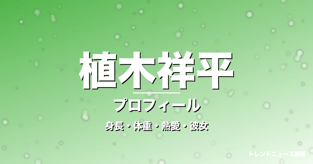 植木祥平の身長・体重・熱愛・彼女・プロフィール記事メインビジュアル
