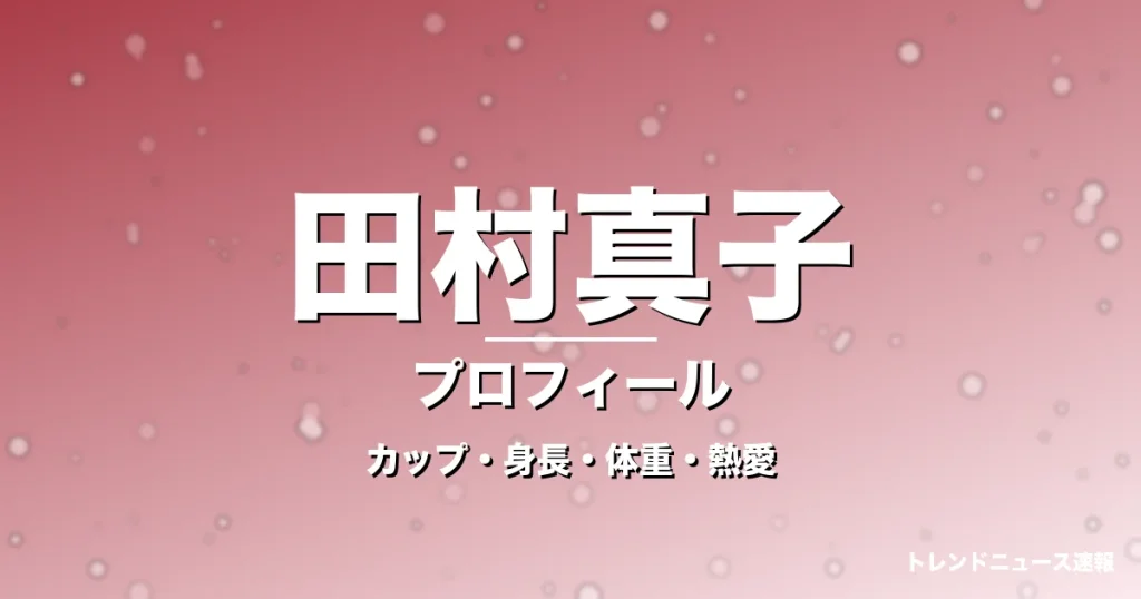 田村真子のカップ・身長・体重・熱愛・プロフィール記事メインビジュアル