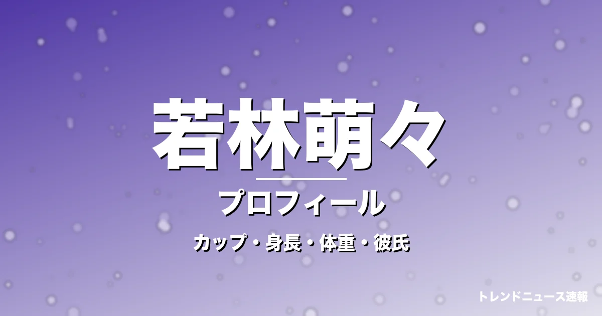 若林萌々のカップ・身長・体重・彼氏・プロフィール記事メインビジュアル