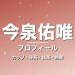 今泉佑唯のカップ・身長・体重・熱愛・プロフィール記事メインビジュアル