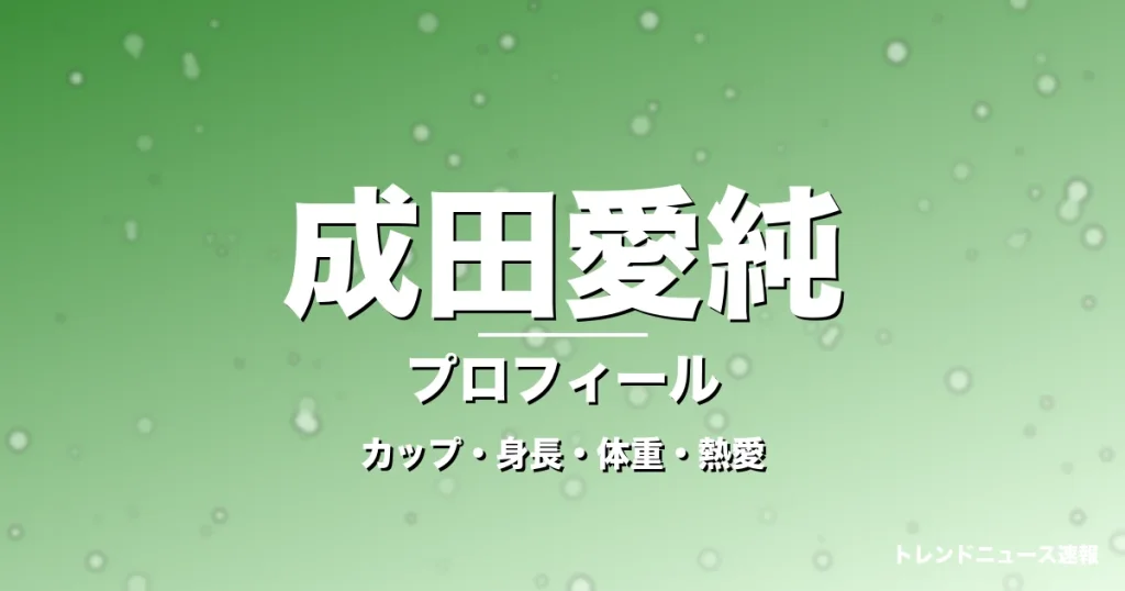 成田愛純のカップ・身長・体重・熱愛・プロフィール記事メインビジュアル