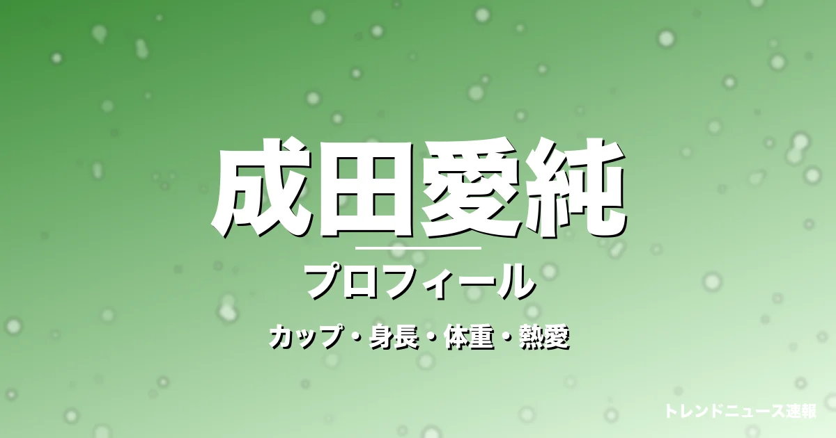 成田愛純のカップ・身長・体重・熱愛・プロフィール記事メインビジュアル