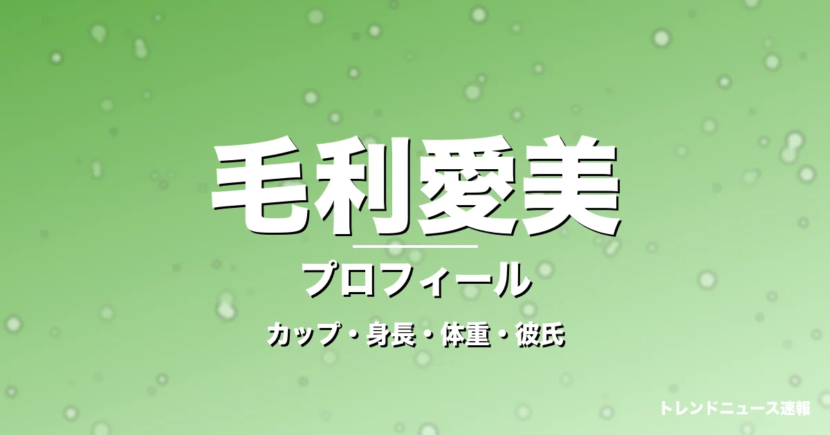 毛利愛美のカップ・身長・体重・彼氏・プロフィール記事メインビジュアル