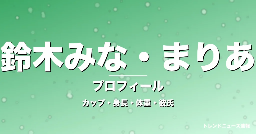 鈴木みな・まりあのカップ・身長・体重・彼氏・プロフィール記事メインビジュアル