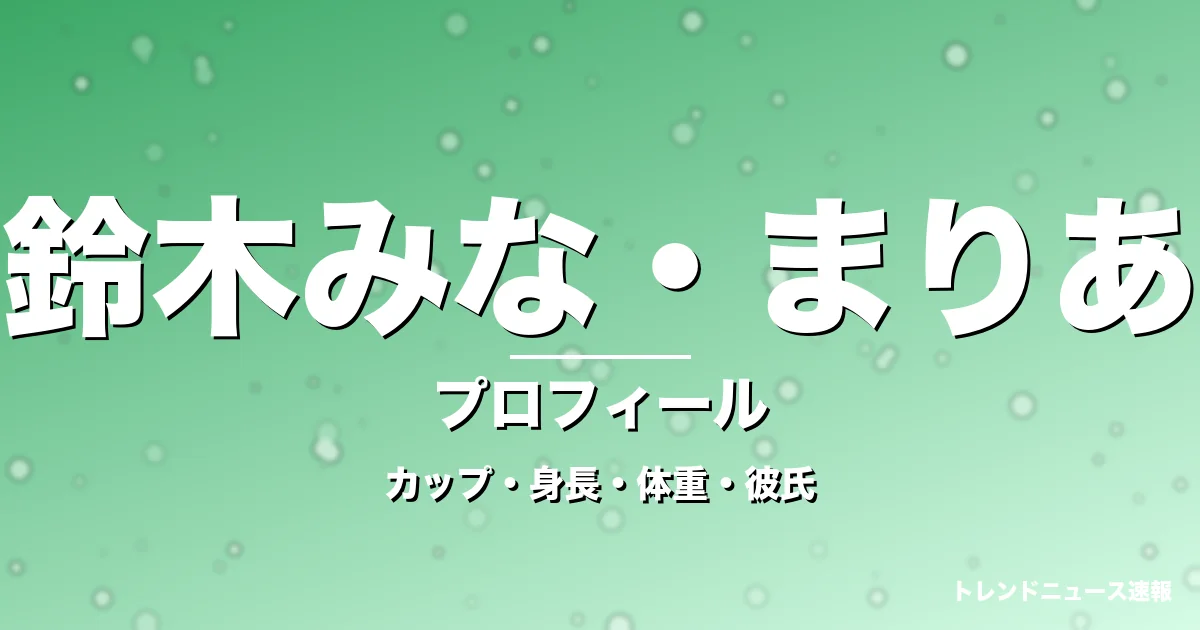 鈴木みな・まりあのカップ・身長・体重・彼氏・プロフィール記事メインビジュアル