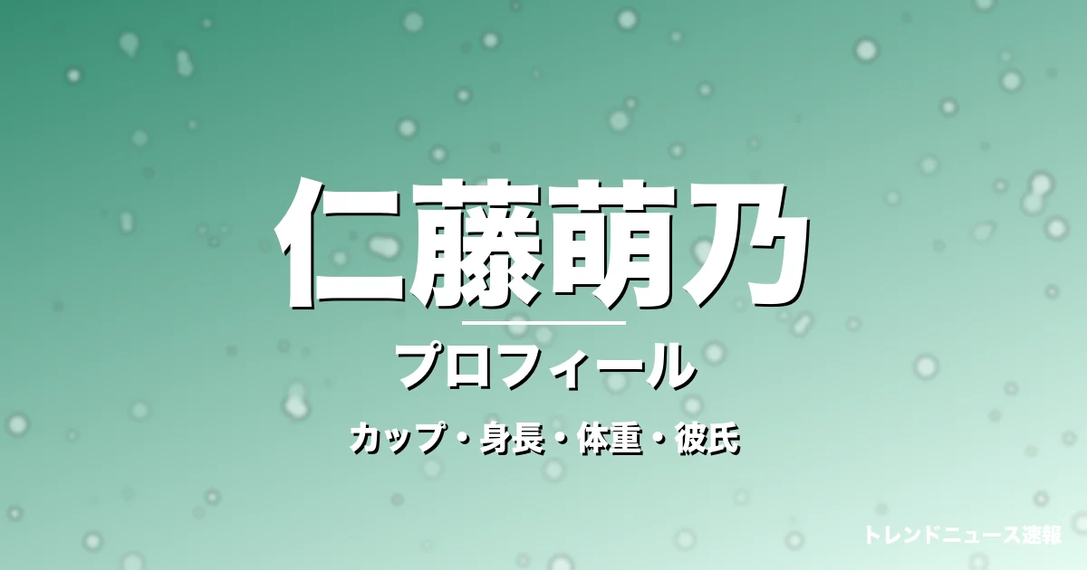 仁藤萌乃のカップ・身長・体重・彼氏・プロフィール記事メインビジュアル