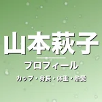 山本萩子のカップ・身長・体重・熱愛・プロフィール記事メインビジュアル