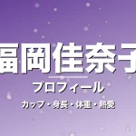 福岡佳奈子のカップ・身長・体重・熱愛・プロフィール記事メインビジュアル