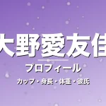 大野愛友佳のカップ・身長・体重・彼氏・プロフィール記事メインビジュアル