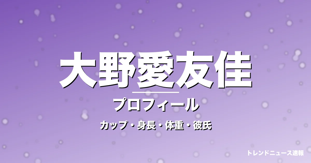 大野愛友佳のカップ・身長・体重・彼氏・プロフィール記事メインビジュアル