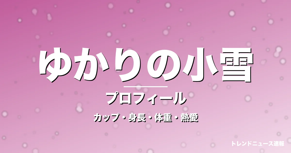 ゆかりの小雪のカップ・身長・体重・熱愛・プロフィール記事メインビジュアル