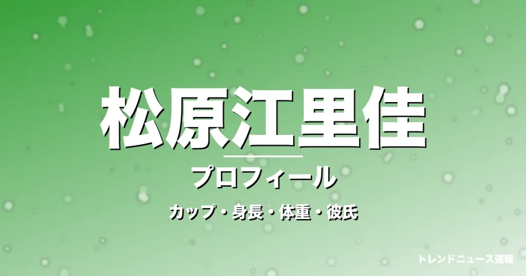 松原江里佳のカップ・身長・体重・彼氏・プロフィール記事メインビジュアル