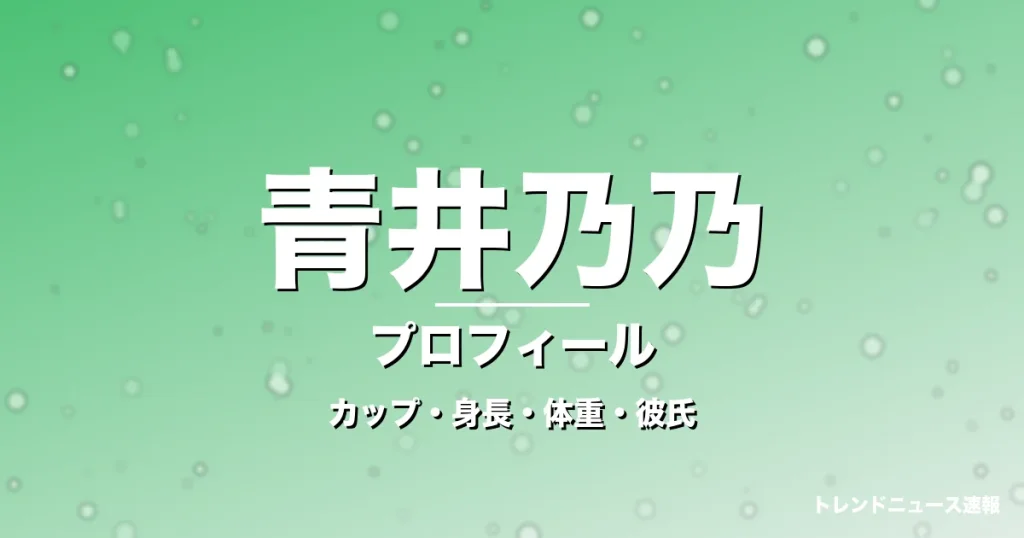 青井乃乃のカップ・身長・体重・彼氏・プロフィール記事メインビジュアル