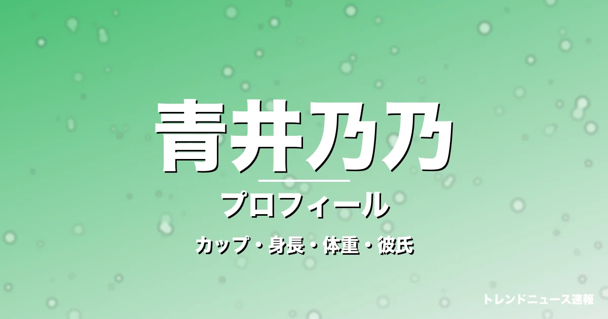 青井乃乃のカップ・身長・体重・彼氏・プロフィール記事メインビジュアル
