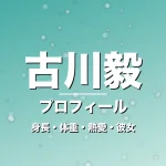 古川毅の身長・体重・熱愛・彼女・プロフィール記事メインビジュアル